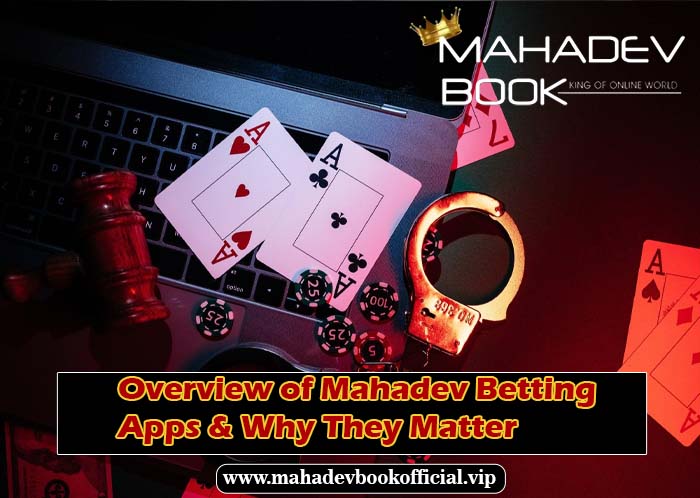 Overview of Mahadev Betting Apps & Why They Matter